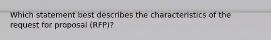 Which statement best describes the characteristics of the request for proposal (RFP)?