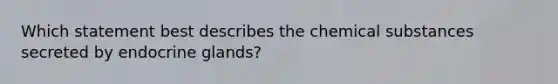 Which statement best describes the chemical substances secreted by endocrine glands?