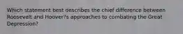 Which statement best describes the chief difference between Roosevelt and Hoover?s approaches to combating the Great Depression?
