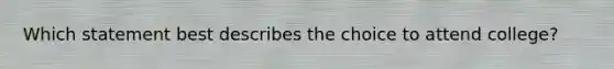 Which statement best describes the choice to attend college?