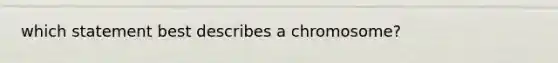 which statement best describes a chromosome?