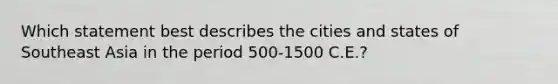 Which statement best describes the cities and states of Southeast Asia in the period 500-1500 C.E.?