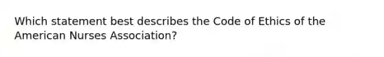 Which statement best describes the Code of Ethics of the American Nurses Association?