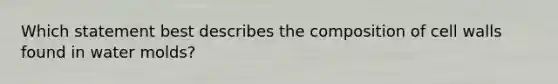Which statement best describes the composition of cell walls found in <a href='https://www.questionai.com/knowledge/kIFNBmzf0u-water-molds' class='anchor-knowledge'>water molds</a>?