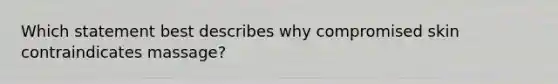 Which statement best describes why compromised skin contraindicates massage?