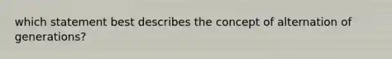 which statement best describes the concept of alternation of generations?