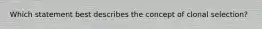 Which statement best describes the concept of clonal selection?