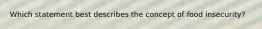 Which statement best describes the concept of food insecurity?