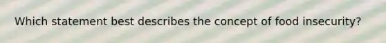 Which statement best describes the concept of food insecurity?