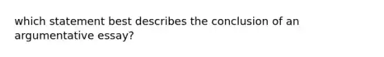 which statement best describes the conclusion of an argumentative essay?