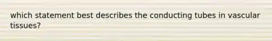 which statement best describes the conducting tubes in <a href='https://www.questionai.com/knowledge/k1HVFq17mo-vascular-tissue' class='anchor-knowledge'>vascular tissue</a>s?