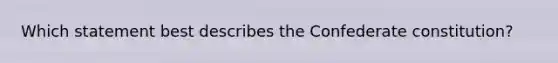 Which statement best describes the Confederate constitution?