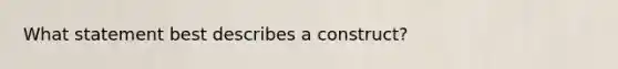 What statement best describes a construct?