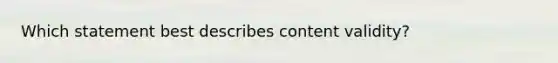 Which statement best describes content validity?