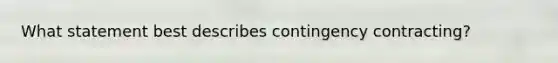 What statement best describes contingency contracting?