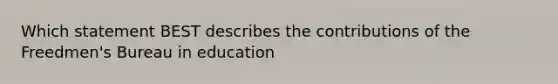 Which statement BEST describes the contributions of the Freedmen's Bureau in education