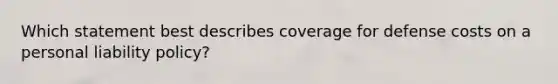 Which statement best describes coverage for defense costs on a personal liability policy?