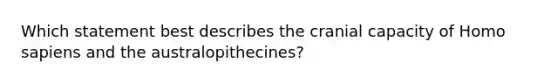 Which statement best describes the cranial capacity of Homo sapiens and the australopithecines?