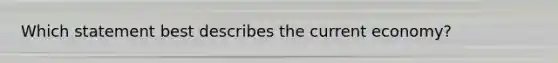 Which statement best describes the current economy?
