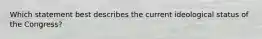 Which statement best describes the current ideological status of the Congress?