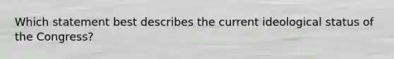 Which statement best describes the current ideological status of the Congress?