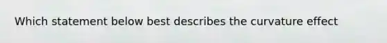 Which statement below best describes the curvature effect