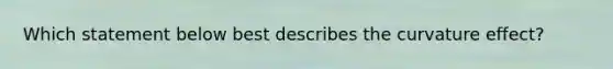 Which statement below best describes the curvature effect?