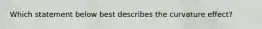 Which statement below best describes the curvature effect?​