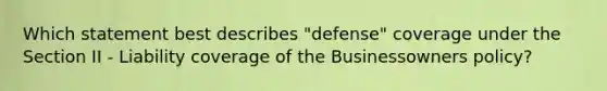 Which statement best describes "defense" coverage under the Section II - Liability coverage of the Businessowners policy?