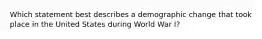 Which statement best describes a demographic change that took place in the United States during World War I?