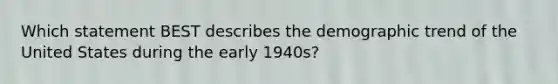 Which statement BEST describes the demographic trend of the United States during the early 1940s?