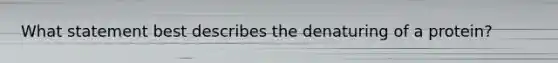 What statement best describes the denaturing of a protein?