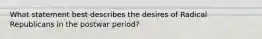 What statement best describes the desires of Radical Republicans in the postwar period?