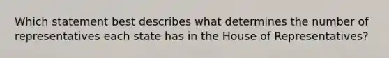 Which statement best describes what determines the number of representatives each state has in the House of Representatives?