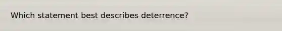 Which statement best describes deterrence?