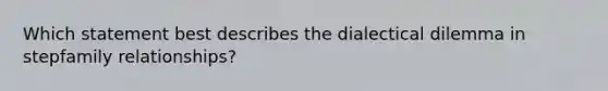 Which statement best describes the dialectical dilemma in stepfamily relationships?