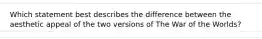 Which statement best describes the difference between the aesthetic appeal of the two versions of The War of the Worlds?