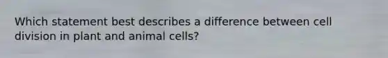 Which statement best describes a difference between cell division in plant and animal cells?