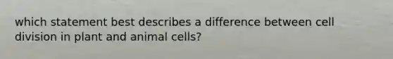 which statement best describes a difference between cell division in plant and animal cells?