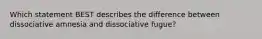 Which statement BEST describes the difference between dissociative amnesia and dissociative fugue?