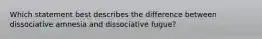 Which statement best describes the difference between dissociative amnesia and dissociative fugue?