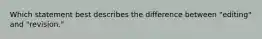 Which statement best describes the difference between "editing" and "revision."