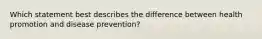 Which statement best describes the difference between health promotion and disease prevention?