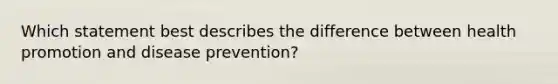 Which statement best describes the difference between health promotion and disease prevention?