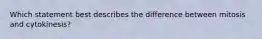 Which statement best describes the difference between mitosis and cytokinesis?