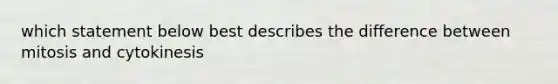 which statement below best describes the difference between mitosis and cytokinesis