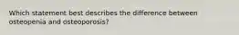 Which statement best describes the difference between osteopenia and osteoporosis?