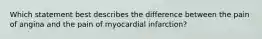 Which statement best describes the difference between the pain of angina and the pain of myocardial infarction?