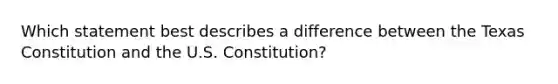 ​Which statement best describes a difference between the Texas Constitution and the U.S. Constitution?