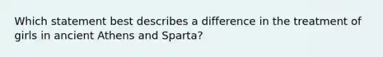 Which statement best describes a difference in the treatment of girls in ancient Athens and Sparta?